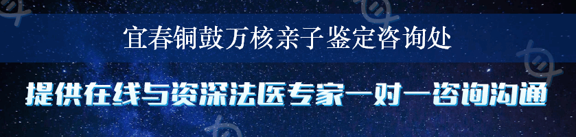 宜春铜鼓万核亲子鉴定咨询处